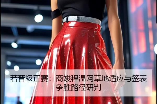 若晋级正赛：商竣程温网草地适应与签表争胜路径研判